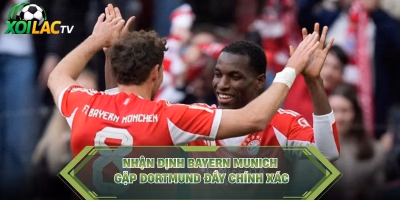 Nhận Định Bayern Munich Gặp Dortmund Đầy Chính Xác